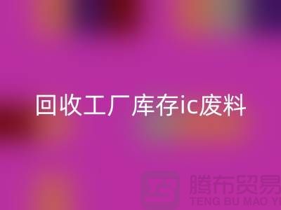 九游体育（中国）官方授权网站工厂库存ic废料-九游体育（中国）官方授权网站工厂库存手机号-上海库存积压九游体育（中国）官方授权网站公司