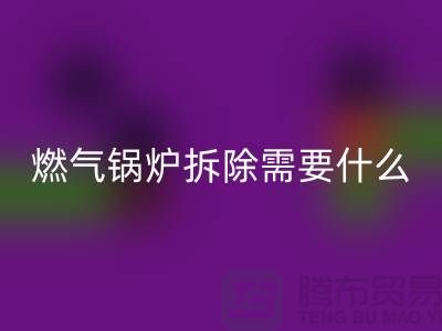 燃气锅炉拆除需要什么资质证书或者证明？锅炉九游体育（中国）官方授权网站厂家app