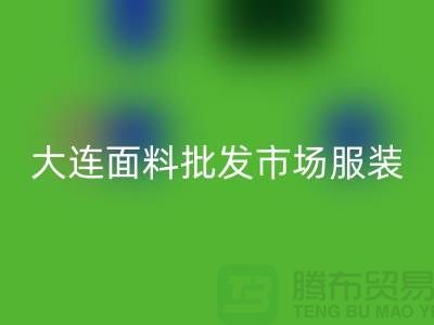 大连面料批发市场服装批发拿货攻略_九游体育（中国）官方授权网站