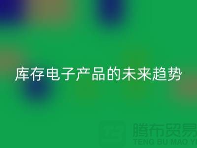 九游体育（中国）官方授权网站库存电子产品的未来趋势：环保循环经济