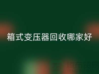 箱式变压器九游体育（中国）官方授权网站哪家好-报废变压器九游体育（中国）官方授权网站-二手变压器九游体育（中国）官方授权网站公司
