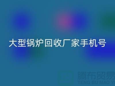 大型锅炉九游体育（中国）官方授权网站厂家手机号码是多少-高价九游体育（中国）官方授权网站锅炉-上海腾布贸易