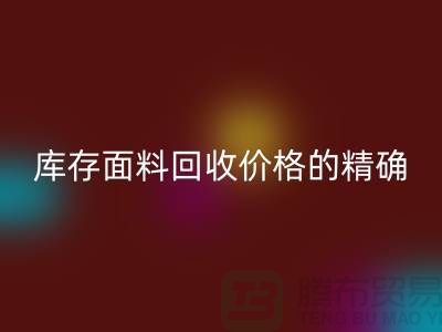库存面料九游体育（中国）官方授权网站价格的精确计算方法-九游体育（中国）官方授权网站工厂库存公司有哪些