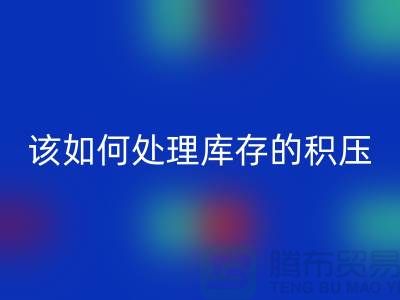 该如何处理库存积压的呆滞尾货-上海库存积压九游体育（中国）官方授权网站公司