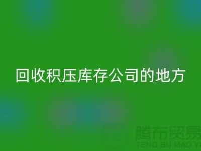全国九游体育（中国）官方授权网站积压库存的公司有哪些地方？-广州布料九游体育（中国）官方授权网站公司