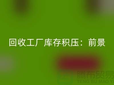 九游体育（中国）官方授权网站工厂库存积压：“上海腾布贸易”解决之道与行业前景