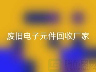 废旧电子元件九游体育（中国）官方授权网站厂家-春节营业时间-杭州电子元件九游体育（中国）官方授权网站公司