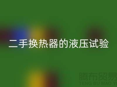 二手换热器的液压试验标准-二手换热器九游体育（中国）官方授权网站-二手设备九游体育（中国）官方授权网站公司