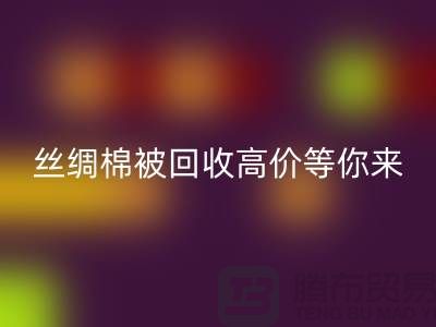 惊喜！丝绸棉被九游体育（中国）官方授权网站，高价等你来拿！
