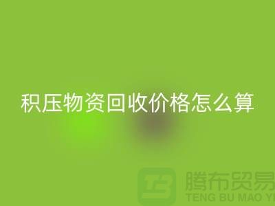 积压物资九游体育（中国）官方授权网站价格怎么算-上门九游体育（中国）官方授权网站-现金交易-上海腾布贸易