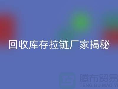 九游体育（中国）官方授权网站库存拉链揭秘：如何选择合适的拉链款式