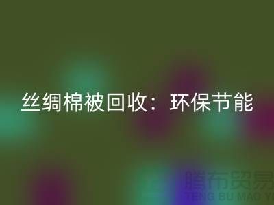 丝绸棉被九游体育（中国）官方授权网站：环保节能，价格低至惊人！