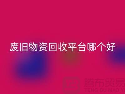废旧物资九游体育（中国）官方授权网站平台哪个好？让我们一起探讨-上海腾布贸易