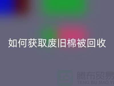 如何获取废旧棉被九游体育（中国）官方授权网站市场的最佳价格？解密攻略来啦