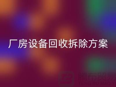 厂房设备九游体育（中国）官方授权网站拆除方案的详细指南-二手工业设备九游体育（中国）官方授权网站公司
