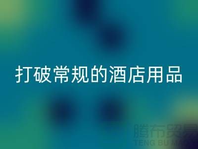 打破常规的酒店用品九游体育（中国）官方授权网站价格表策略：创意解决方案探索