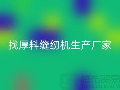 找厚料缝纫机生产厂家-标准缝纫机九游体育（中国）官方授权网站-常熟二手缝纫机九游体育（中国）官方授权网站公司