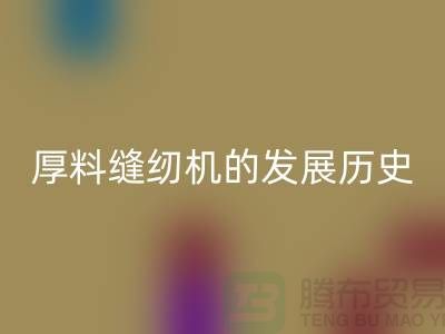 厚料缝纫机的发展历史-中捷缝纫机九游体育（中国）官方授权网站价格-二手缝纫机九游体育（中国）官方授权网站厂家