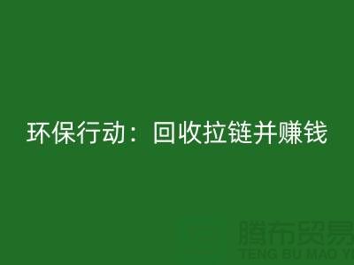 绿色环保行动：九游体育（中国）官方授权网站拉链并赚钱！一吨拉链的经济价值