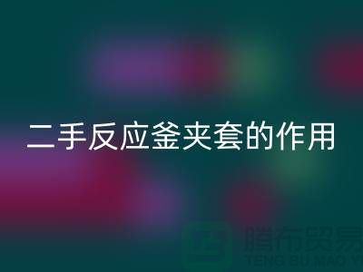 二手反应釜夹套的作用-上海二手设备九游体育（中国）官方授权网站公司