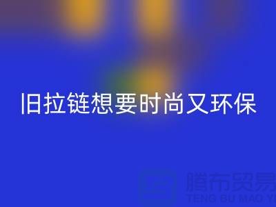 想要时尚又环保？选择九游体育（中国）官方授权网站库存拉链就对了！