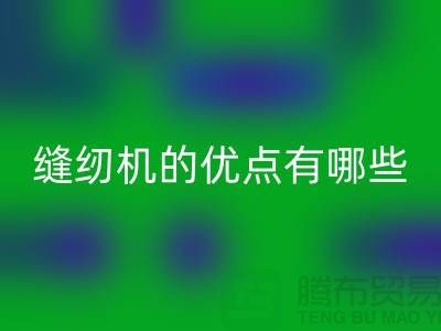 缝纫机的优点有哪些-Brother缝纫机九游体育（中国）官方授权网站价格-二手缝纫机九游体育（中国）官方授权网站公司