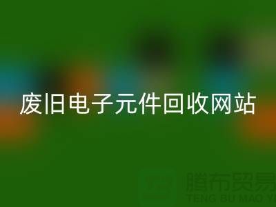 废旧电子元件九游体育（中国）官方授权网站网站-全年不休息吗-常州电子元件九游体育（中国）官方授权网站公司