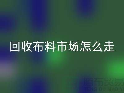 九游体育（中国）官方授权网站布料市场怎么走