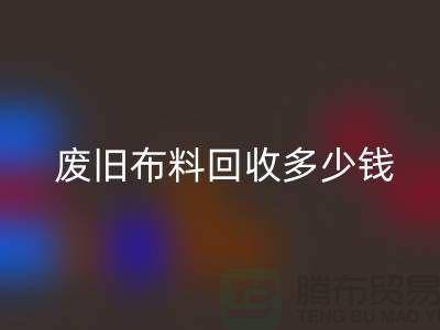  废旧布料九游体育（中国）官方授权网站多少钱一吨