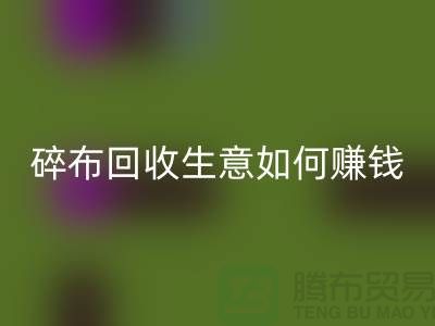 碎布九游体育（中国）官方授权网站生意如何赚钱