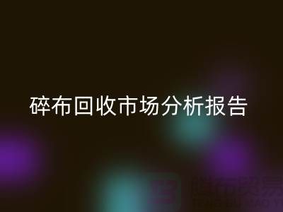 碎布九游体育（中国）官方授权网站市场分析报告总结