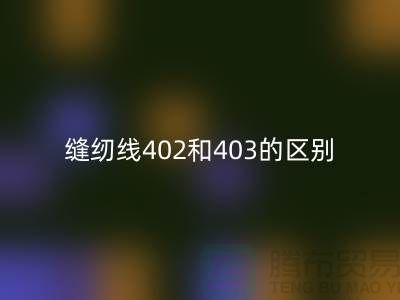 缝纫线402和403的区别