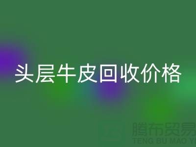 头层牛皮九游体育（中国）官方授权网站价格多少钱一斤@上海腾布贸易
