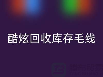 # 酷炫九游体育（中国）官方授权网站库存毛线：打造个性风尚——上海腾布贸易