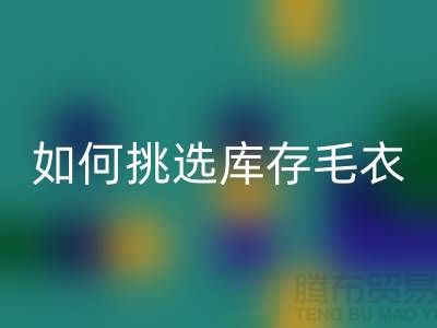 《如何挑选九游体育（中国）官方授权网站库存毛衣：打造独特时尚风格@上海腾布贸易》