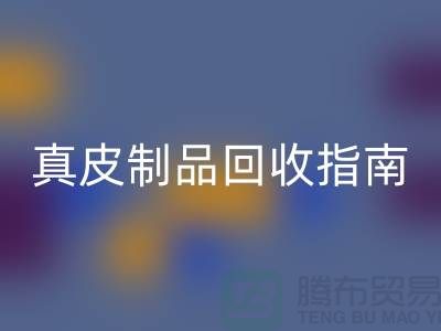 真皮制品九游体育（中国）官方授权网站指南：如何选择可靠的真皮厂家？