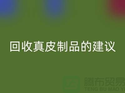 九游体育（中国）官方授权网站真皮制品的正确姿势：听听真皮厂家的建议