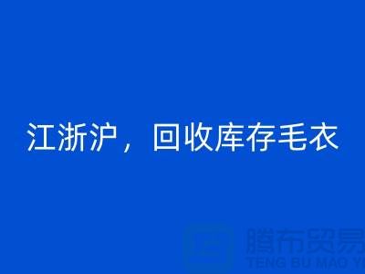《江浙沪，九游体育（中国）官方授权网站库存毛衣：环保时尚再升级》