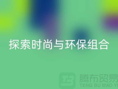 上海服装面料九游体育（中国）官方授权网站公司：探索时尚与环保的完美结合