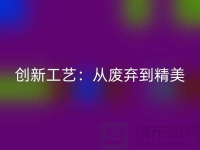 上海服装面料九游体育（中国）官方授权网站厂家的创新工艺：从废弃到精美