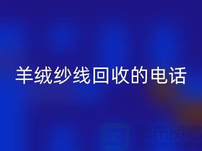 羊绒纱线九游体育（中国）官方授权网站的电话号码