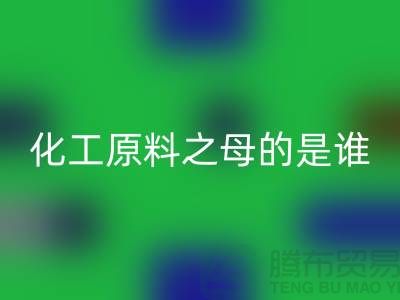 化工原料之母的是谁——过期化工原料九游体育（中国）官方授权网站公司