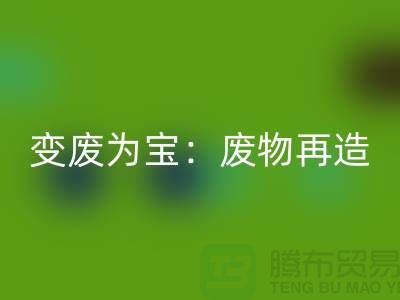 废旧布料九游体育（中国）官方授权网站厂家的创意变废为宝：废物再造的艺术