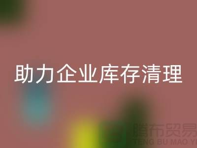 专业布料九游体育（中国）官方授权网站公司助力企业库存清理—上海腾布贸易
