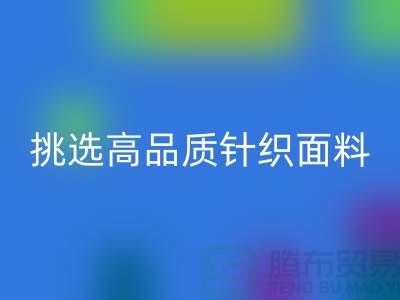 # 挑选靠谱的针织面料九游体育（中国）官方授权网站厂家，从此专享高品质