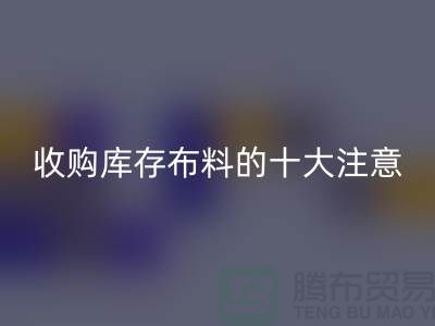 收购库存布料的十大注意事项_九游体育（中国）官方授权网站