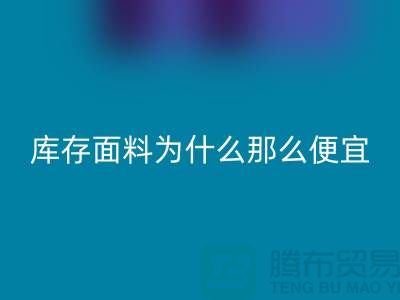 九游体育（中国）官方授权网站面料-库存面料为什么那么便宜-上海库存面料处理工厂