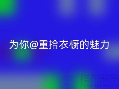 重拾衣橱的魅力：上海服装九游体育（中国）官方授权网站公司为你解锁时尚新奇！
