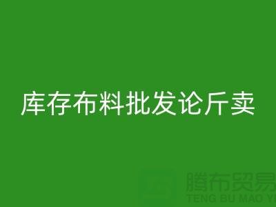 库存布料批发论斤卖供不应求的技巧_九游体育（中国）官方授权网站
