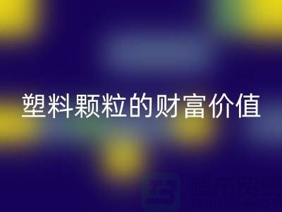 上海挖掘九游体育（中国）官方授权网站库存塑料颗粒的财富价值